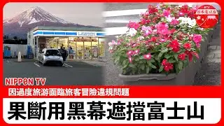 【富士山】果斷采取黑幕決策遮擋視綫 「過度旅遊」問題嚴重【影片回放】