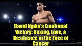 David Nyika's Emotional Victory: Boxing, Love, & Resilience in the Face of Cancer