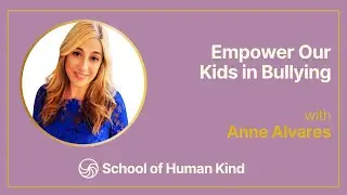 School of Human Kind: Empower Our Kids In Bullying with Anne Alvares