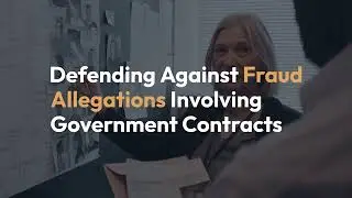 Defending Against Fraud Allegations Involving Government Contracts