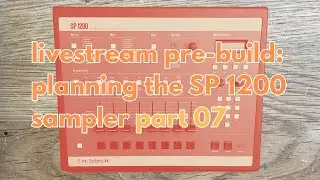 Livestream Pre-Build: Planning the SP 1200 Sampler Part 07