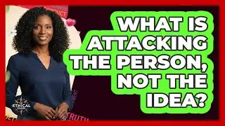 What Is Attacking The Person, Not The Idea?
