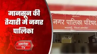 मानसून से पहले सक्रिय हुई नगर पालिका, शुरू की खास तैयारियां || Amroha Tv || Weather Update