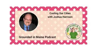 Greening Our Cities with Joshua Harrison - Grounded In Maine with Amy Bolduc