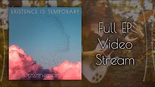Grace Hayhurst | Existence is Temporary (Full EP Video Stream)