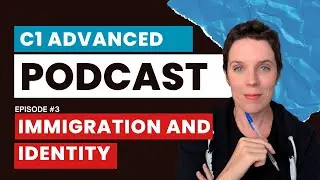C1 Advanced Podcast - Advanced English Listening Practice - Episode 3 - Immigration & Identity