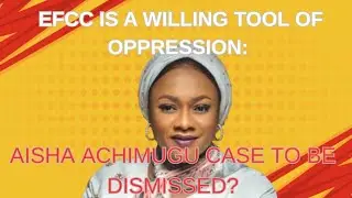 EFCC Is A Willing Tool Of Oppression: Aisha Achimugu Case To Be Dismissed?