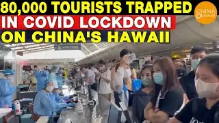 80,000 Tourists Trapped in COVID Lockdown on &lsquo;China&rsquo;s Hawaii | Sanya Lockdown