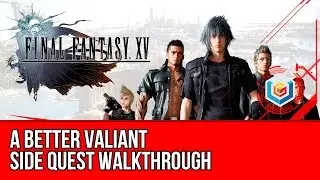 Final Fantasy XV Walkthrough - A Better Valiant Side Quest Guide/Gameplay/Let's Play