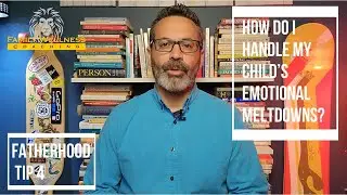 How do I handle my child&rsquo;s emotional meltdowns? | Fatherhood tip 4