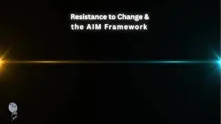 Resistance to Change & the AIM Framework