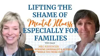 Meg Kissinger: Lifting the SHAME of Mental Illness, Especially for Families