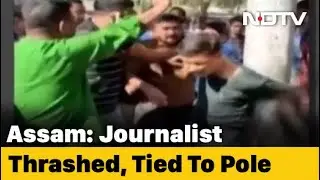 Assam Journalist Tied To Pole And Beaten, One Arrested