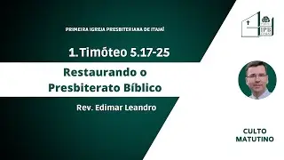 Restaurando o Presbiterato B&iacute;blico | Rev. Edimar Leandro | Culto Matutino 11h