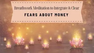 Breathwork Meditation to Integrate and Clear Fears About Money