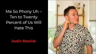 Me So Phony Uh – Ten to Twenty Percent of Us Will Hate This - Justin Resnick
