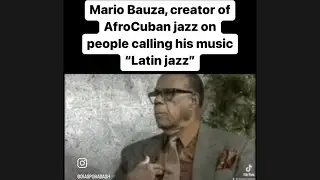 Mario Bauza says his music is AfroCuban Jazz, Not Latin Jazz
