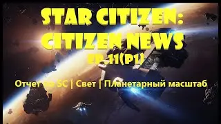 Star Citizen: Citizen News Ep.11(ч1)  -  Отчет по SC | Свет | Планетарный масштаб