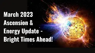 March 2023 Ascension & Energy Update -The Role Of The Sun, Global Glimpse, Water Is A Theme & More!