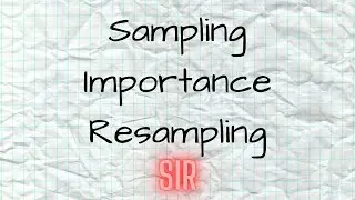 Sampling Importance Resampling (SIR)