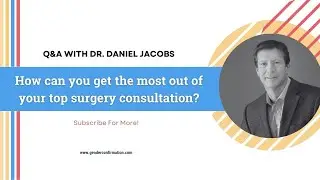 Q&A WITH DR. DANIEL JACOBS: How can you get the most out of your top surgery consultation?