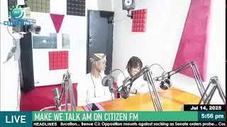 MAKE WE TALK AM ON CITIZEN FM 14TH JULY, 2025