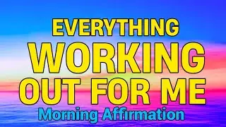 Everything Is Working Out for Me | Morning Affirmations