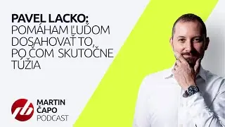 MARTIN ČAPO PODCAST | PAVEL LACKO: Pomáham ľuďom dosahovať to, po čom skutočne túžia