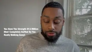 You Have The Strength Of A Million Men! Completely Baffled By You Really Walking Away! 