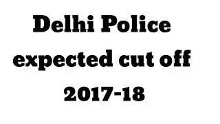 Delhi Police expected cut off 2017-18