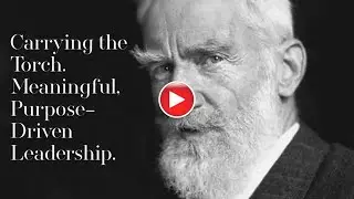 Carry the Torch: What George Bernard Shaw Teaches Us About Purpose.