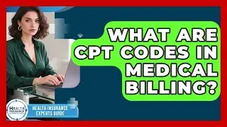 What Are CPT Codes In Medical Billing? - Health Insurance Experts Guide