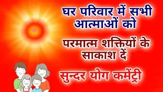 घर परिवार में सभी आत्माओं को परमात्म शक्तियों के साकाश दें सुन्दर योग कमेंट्री।