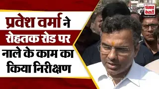 Delhi Politics: Parvesh Verma ने Rohtak रोड पर चल रहे Drain के काम का किया निरीक्षण