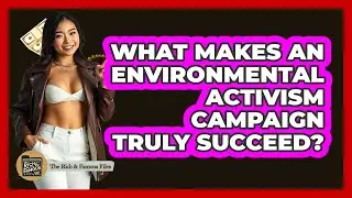 What Makes An Environmental Activism Campaign Truly Succeed? - The Rich And Famous Files