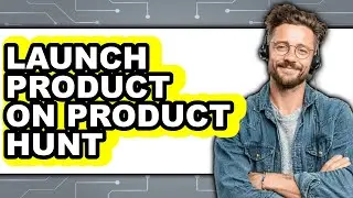 How to Launch Product on Product Hunt - Easy Guide