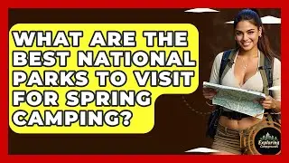 What Are The Best National Parks To Visit For Spring Camping? - Exploring Campgrounds