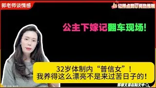32岁体制内“普信女”!“我养得这么漂亮不是来过苦日子的！”公主下嫁记翻车现场!郭延娇婚恋咨询25/12/11