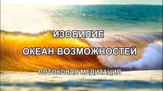 ИЗОБИЛИЕ. ОКЕАН ВОЗМОЖНОСТЕЙ. Потоковая медитация