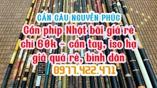 Cần câu phíp nhật bãi giá rẻ chỉ từ 60k/ 1cần. Cần tay, iso hạ tay. Phí ship 26k. Liên hệ 0977422471