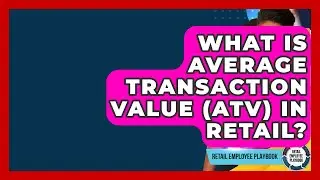 What Is Average Transaction Value (ATV) In Retail? - Retail Employee Playbook