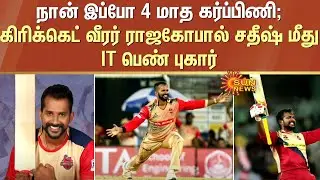 நான் இப்போ 4 மாத கர்ப்பிணி : கிரிக்கெட் வீரர் Rajagopal Sathish மீது IT பெண் புகார் | Sun News