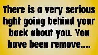 There is a very serious hght going behind your back about you. You have been remove. .