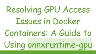 Resolving GPU Access Issues in Docker Containers: A Guide to Using onnxruntime-gpu