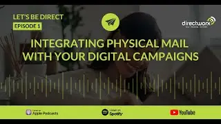 Integrating Physical Mail with your Digital Campaigns - Let's Be Direct Podcast Episode 1