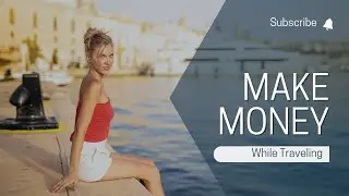 Make Money While Traveling The World!