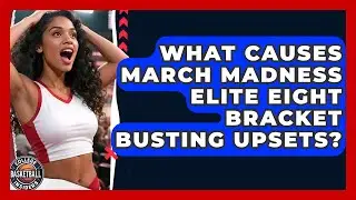 What Causes March Madness Elite Eight Bracket Busting Upsets? - College Basketball Insiders