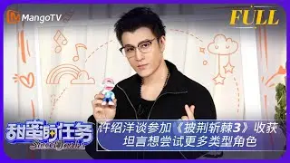 《甜蜜的任务》20231105期：许绍洋谈参加《披荆斩棘3》收获 坦言想尝试更多类型角色｜Sweet Tasks | MangoTV