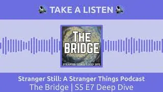 Stranger Still: A Stranger Things Podcast - The Bridge | S5 E7 Deep Dive