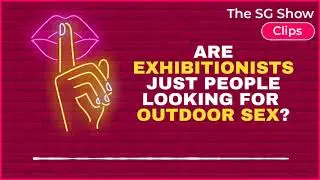 Are EXHIBITIONISTS Just People Looking for OUTDOOR SEX? - The SG Show Clips